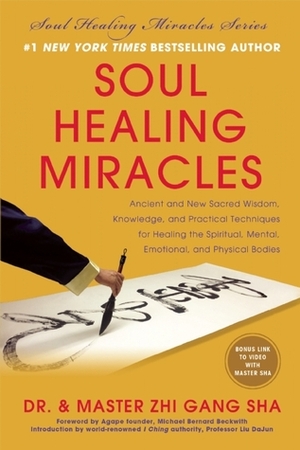 Soul Healing Miracles: Ancient and New Sacred Wisdom, Knowledge, and Practical Techniques for Healing the Spiritual, Mental, Emotional, and Physical Bodies by Zhi Gang Sha