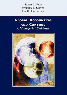 Global Accounting and Control: A Managerial Emphasis by Stephen B. Salter, Lee H. Radebaugh, Sidney J. Gray