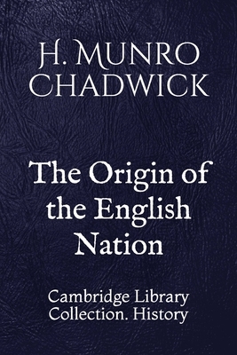 The Origin of the English Nation: Cambridge Library Collection. History by H. Munro Chadwick
