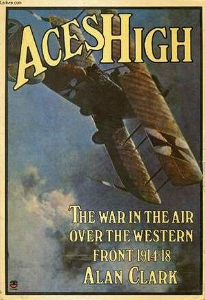 Aces High: The War in the Air Over the Western Front 1914-1918 by Alan Clark