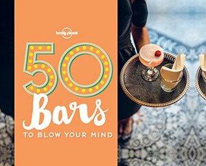 50 Bars to Blow Your Mind by Ben Handicott, Lonely Planet