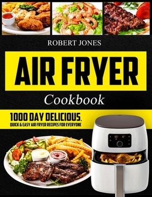 Air Fryer Cookbook: 1000 Day Delicious, Quick & Easy Air Fryer Recipes for Everyone: Easy Air Fryer Cookbook for Beginners: Healthy Air Fr by Robert Jones