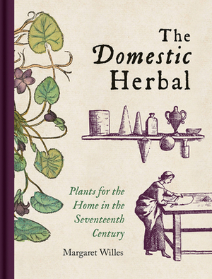 The Domestic Herbal: Plants for the Home in the Seventeenth Century by Margaret Willes