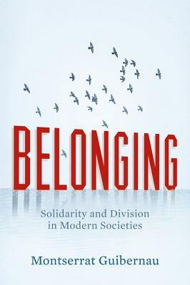 Belonging: Solidarity and Division in Modern Societies by Montserrat Guibernau