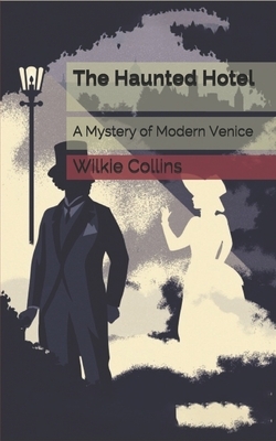 The Haunted Hotel: A Mystery of Modern Venice by Wilkie Collins