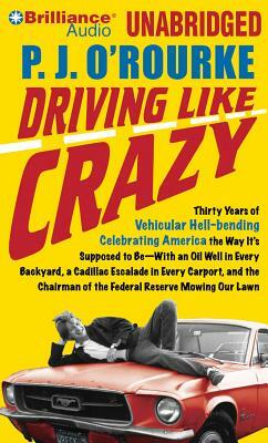 Driving Like Crazy: Thirty Years of Vehicular Hell-Bending Celebrating America the Way It's Supposed to Be--With an Oil Well in Every Back by P. J. O'Rourke