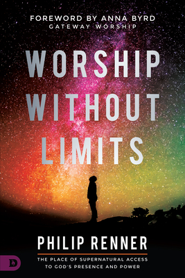 Worship Without Limits: The Place of Supernatural Access to God's Presence and Power by Philip Renner