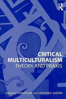Critical Multiculturalism: Theory and Praxis by Christine Sleeter, Stephen May
