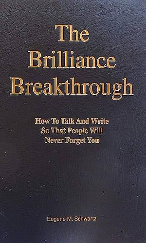 The Brilliance Breakthrough: How to Talk and Write So that People Will Never Forget You by Eugene M. Schwartz