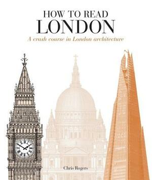 How to Read London: A Crash Course in London Architecture by Chris Rogers