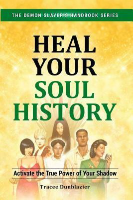 Heal Your Soul History: Activate the True Power of Your Shadow--The Demon Slayer's Handbook Series, Vol.2: Activate the True Power of Your Shadow- by Tracee Dunblazier