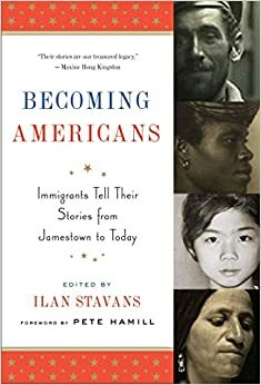 Becoming Americans: Immigrants Tell Their Stories from Jamestown to Today by Ivan Stavans, Pete Hamill
