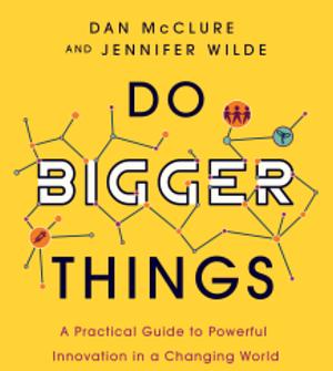 Do Bigger Things: A Practical Guide to Powerful Innovation in a Changing World by Dan McClure, Jennifer Wilde