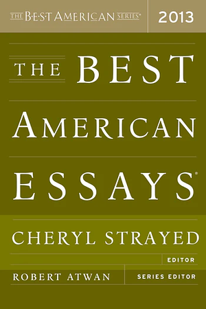 The Best American Essays 2013 by Cheryl Strayed, Robert Atwan