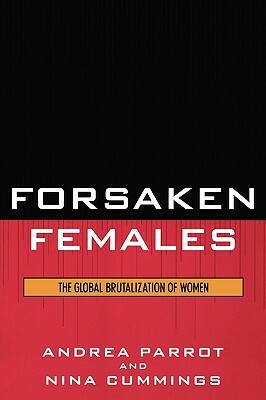 Forsaken Females: The Global Brutalization of Women by Nina Cummings, Andrea Parrot