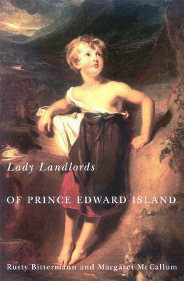 Lady Landlords of Prince Edward Island: Imperial Dreams and the Defence of Property by Rusty Bittermann