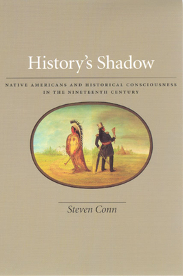 History's Shadow: Native Americans and Historical Consciousness in the Nineteenth Century by Steven Conn