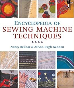 Encyclopedia of Sewing Machine Techniques by JoAnn Pugh-Gannon, Joanne Pugh-Gannon, Nancy Bednar