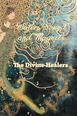 Water Sound and Magnets The Divine Healers by Regina Murphy