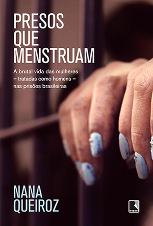 Presos que menstruam: A brutal vida das mulheres - tratadas como homens - nas prisões brasileiras by Nana Queiroz