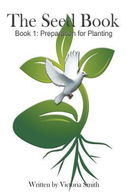 The Seed Book: Book 1: Preparation for Planting by Victoria Smith