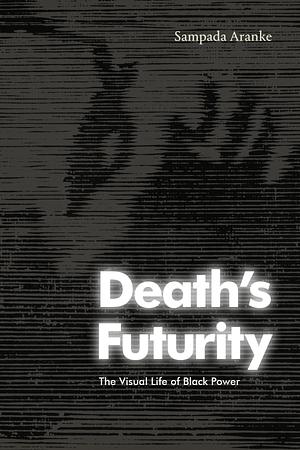Death's Futurity: The Visual Life of Black Power by Sampada Aranke
