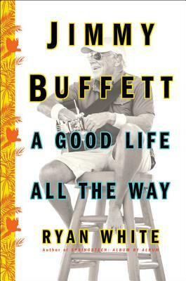 Jimmy Buffett: A Good Life All the Way by Ryan White