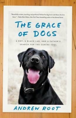 The Grace of Dogs: A Boy, a Black Lab, and a Father's Search for the Canine Soul by Andrew Root