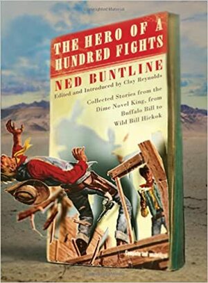 The Hero of a Hundred Fights: Collected Stories from the Dime Novel King, from Buffalo Bill to Wild Bill Hickok by Edward Zane Carroll Judson, R. Clay Reynolds, Ned Buntline