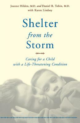 Shelter from the Storm: Caring for a Child with a Life-Threatening Condition by Joanne Hilden, Daniel Tobin, Karen Lindsey
