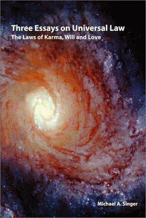 Three Essays on Universal Law: The Laws of Karma, Will, and Love by Michael A. Singer