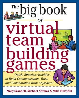 The Big Book of Virtual Team-Building Games: Quick, Effective Activities to Build Communication, Trust, and Collaboration from Anywhere! by Mike Mulvihill, Michael Abrams, Mary Scannell