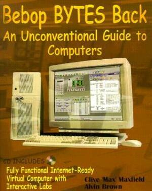 Bebop Bytes Back: An Unconventional Guide to Computers by Clive Maxfield, Alvin Brown