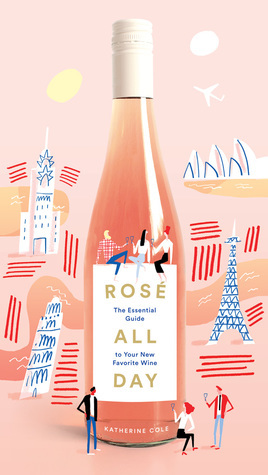 Rosé All Day: The Essential Guide to Your New Favorite Wine by Mercedes Leon, Katherine Cole