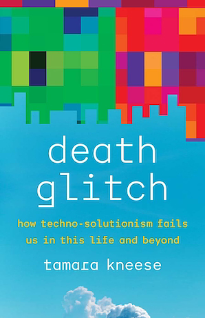 Death Glitch: How Techno-Solutionism Fails Us in This Life and Beyond by Tamara Kneese