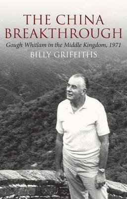 The China Breakthrough: Whitlam in the Middle Kingdom, 1971 by Billy Griffiths