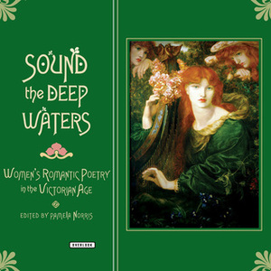 Sound the Deep Waters: Women's Romantic Poetry in the Victorian Age by Pamela Norris
