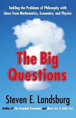The Big Questions: Tackling the Problems of Philosophy with Ideas from Mathematics, Economics and Physics by Steven E. Landsburg
