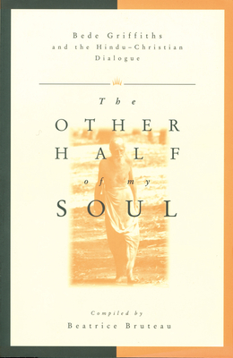 Other Half of My Soul: Bede Griffiths and the Hindu-Christian Dialogue by Beatrice Bruteau