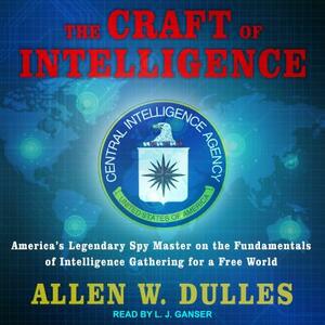 The Craft of Intelligence: America's Legendary Spy Master on the Fundamentals of Intelligence Gathering for a Free World by Allen W. Dulles