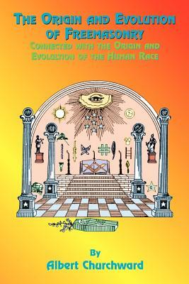 The Origin and Evolution of Freemasonry: Connected with the Origin and Evolution of the Human Race by Albert Churchward