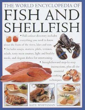 The World Encyclopedia of Fish and Shellfish: The Definitive Guide to the Fish and Shellfish of the World, with 100 Recipes and Shown in More Than 700 by Kate Whiteman