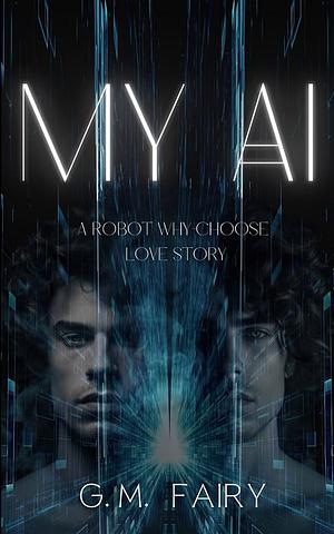 My AI: A Robot Why-Choose Love Story by G.M. Fairy