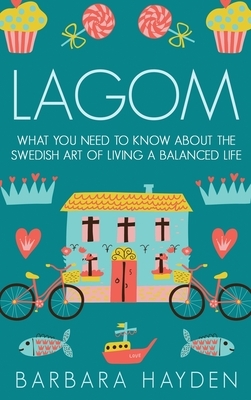 Lagom: What You Need to Know About the Swedish Art of Living a Balanced Life by Barbara Hayden