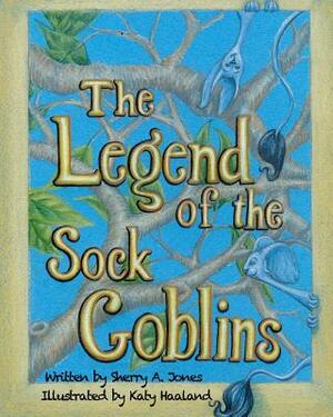 The Legend Of The Sock Goblins by Sherry a. Jones