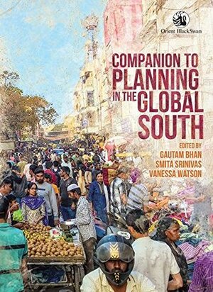 Companion to Planning in the Global South by Vanessa Watson, Gautam Bhan, Smita Srinivas