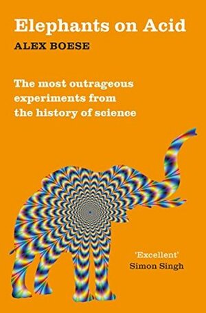 Elephants on Acid and Other Bizarre Experiments by Alex Boese