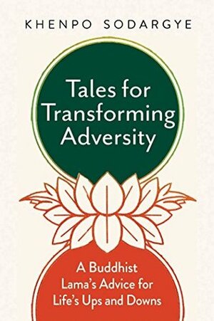 Tales for Transforming Adversity: A Buddhist Lama's Advice for Life's Ups and Downs by Khenpo Sodargye