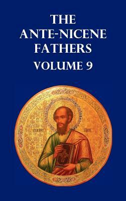 Ante-Nicene Fathers Volume 9. the Gospel of Peter, the Diatessaron of Tatian, the Apocalypse of Peter, the Vision of Paul, the Apocalypses of the Virg by Allan Menzies