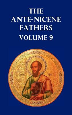 Ante-Nicene Fathers Volume 9. the Gospel of Peter, the Diatessaron of Tatian, the Apocalypse of Peter, the Vision of Paul, the Apocalypses of the Virg by Allan Menzies